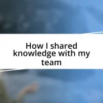 How I shared knowledge with my team