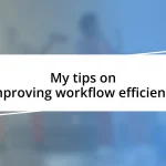 My tips on improving workflow efficiency