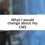 What I would change about my CMS