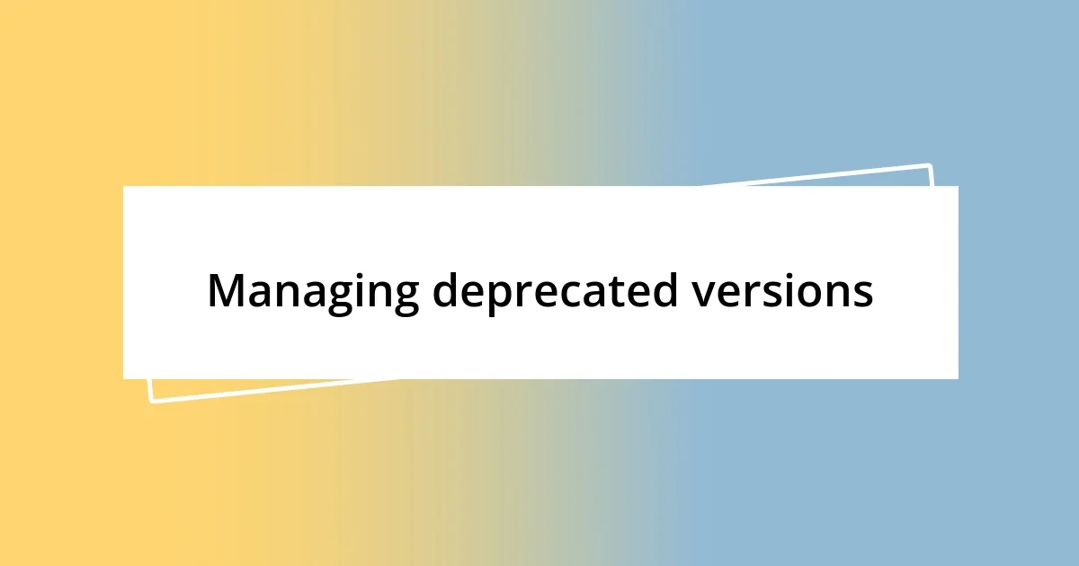 Managing deprecated versions