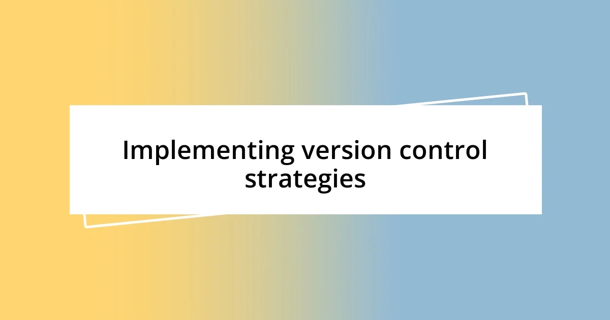 Implementing version control strategies