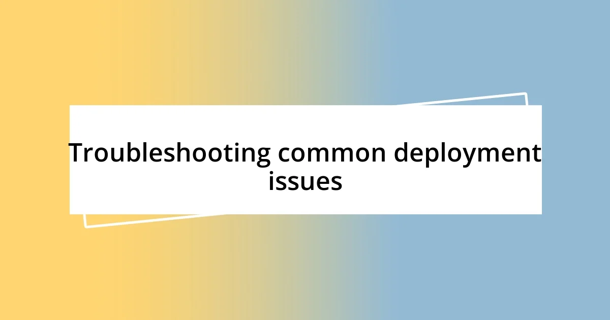 Troubleshooting common deployment issues