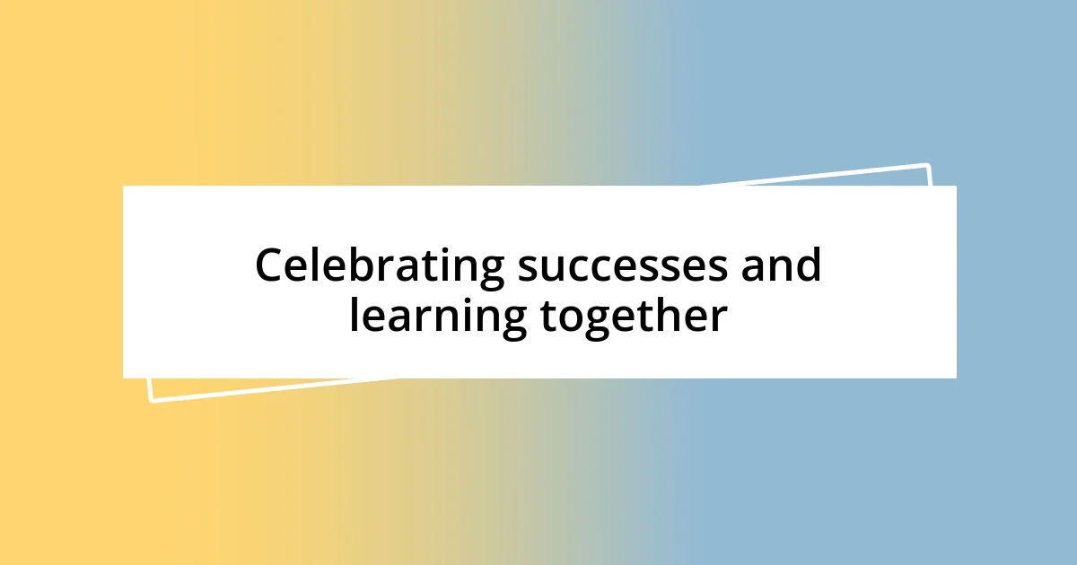 Celebrating successes and learning together