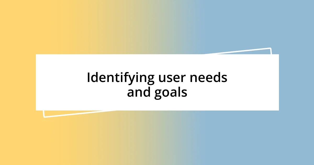 Identifying user needs and goals