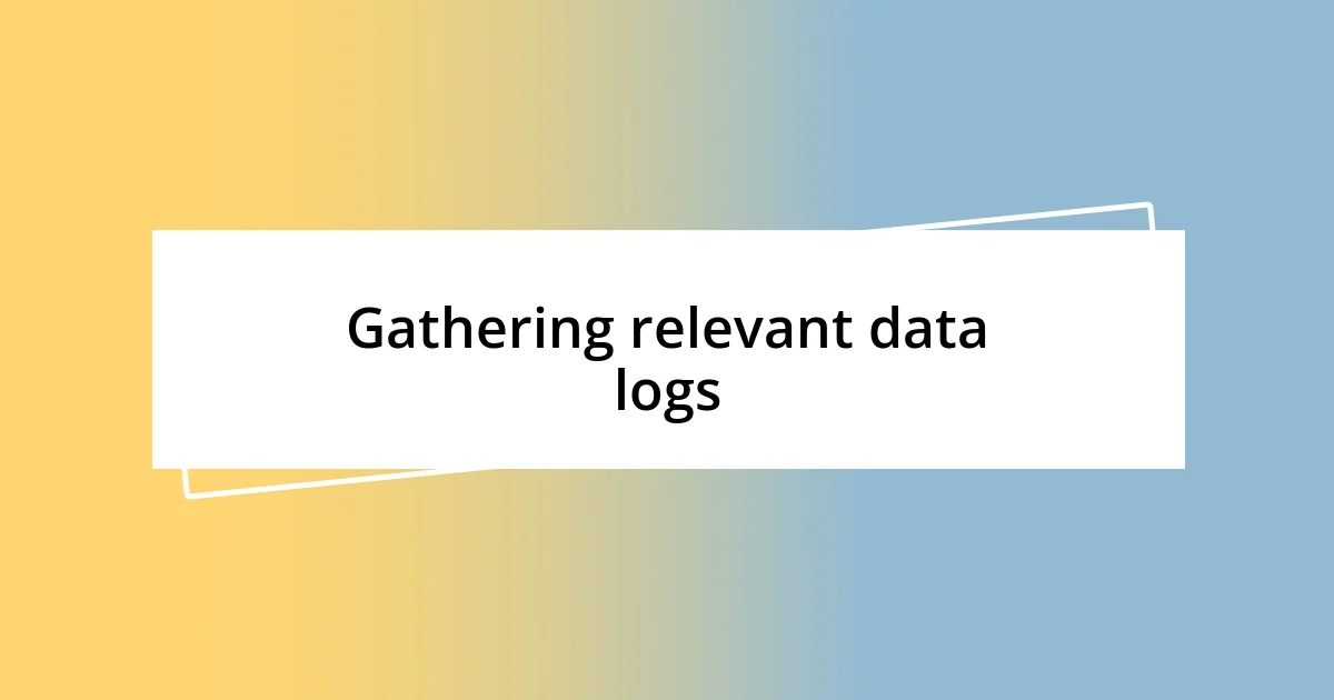 Gathering relevant data logs