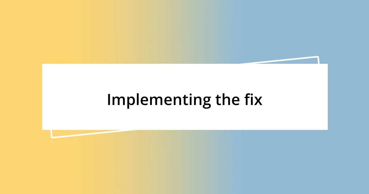 Implementing the fix