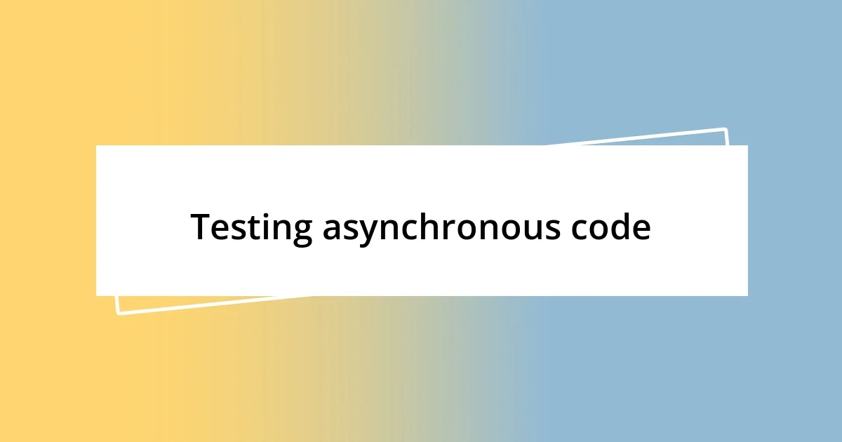 Testing asynchronous code