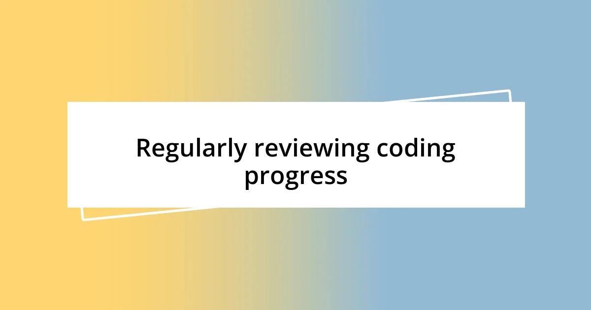 Regularly reviewing coding progress