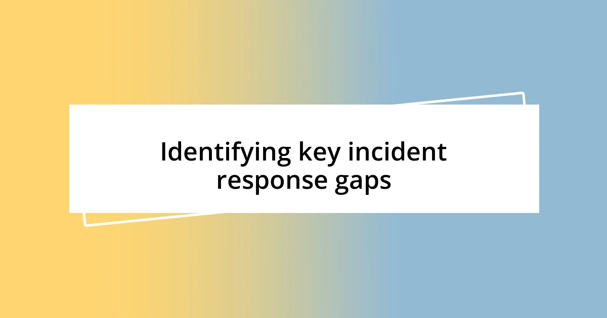 Identifying key incident response gaps