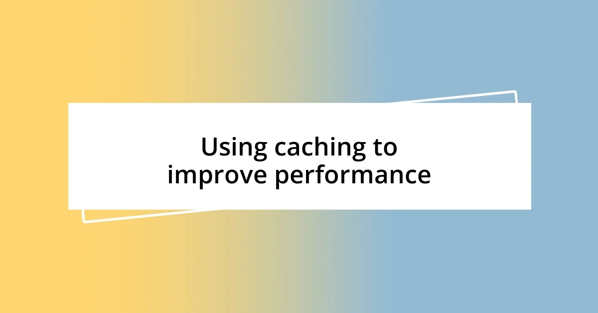 Using caching to improve performance