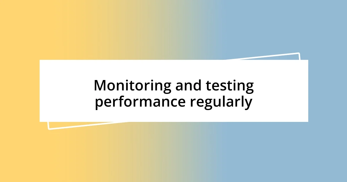 Monitoring and testing performance regularly