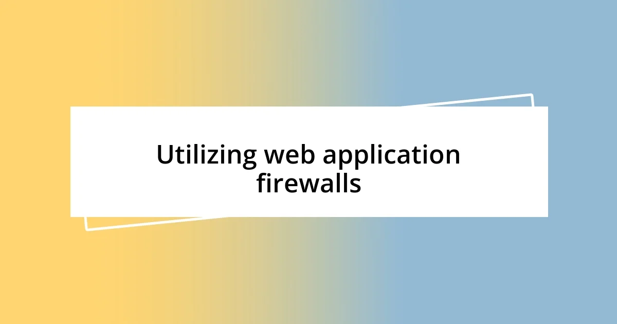 Utilizing web application firewalls