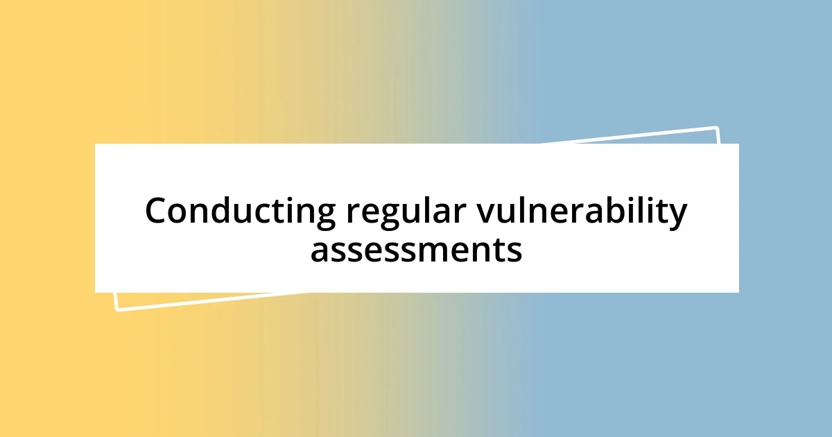 Conducting regular vulnerability assessments