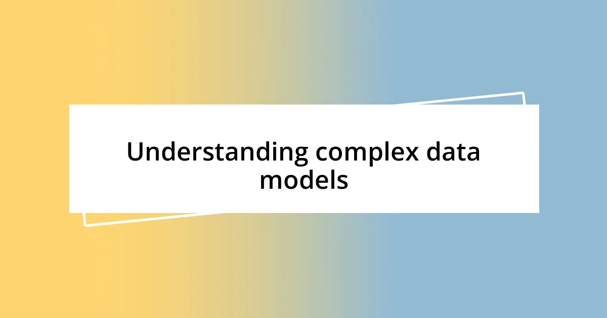 Understanding complex data models