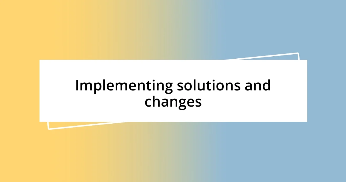 Implementing solutions and changes