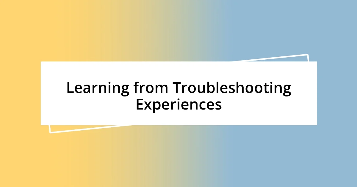 Learning from Troubleshooting Experiences