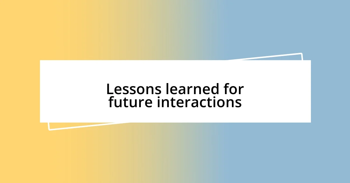 Lessons learned for future interactions