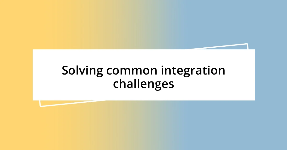 Solving common integration challenges