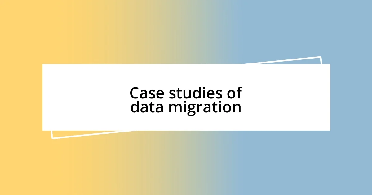 Case studies of data migration