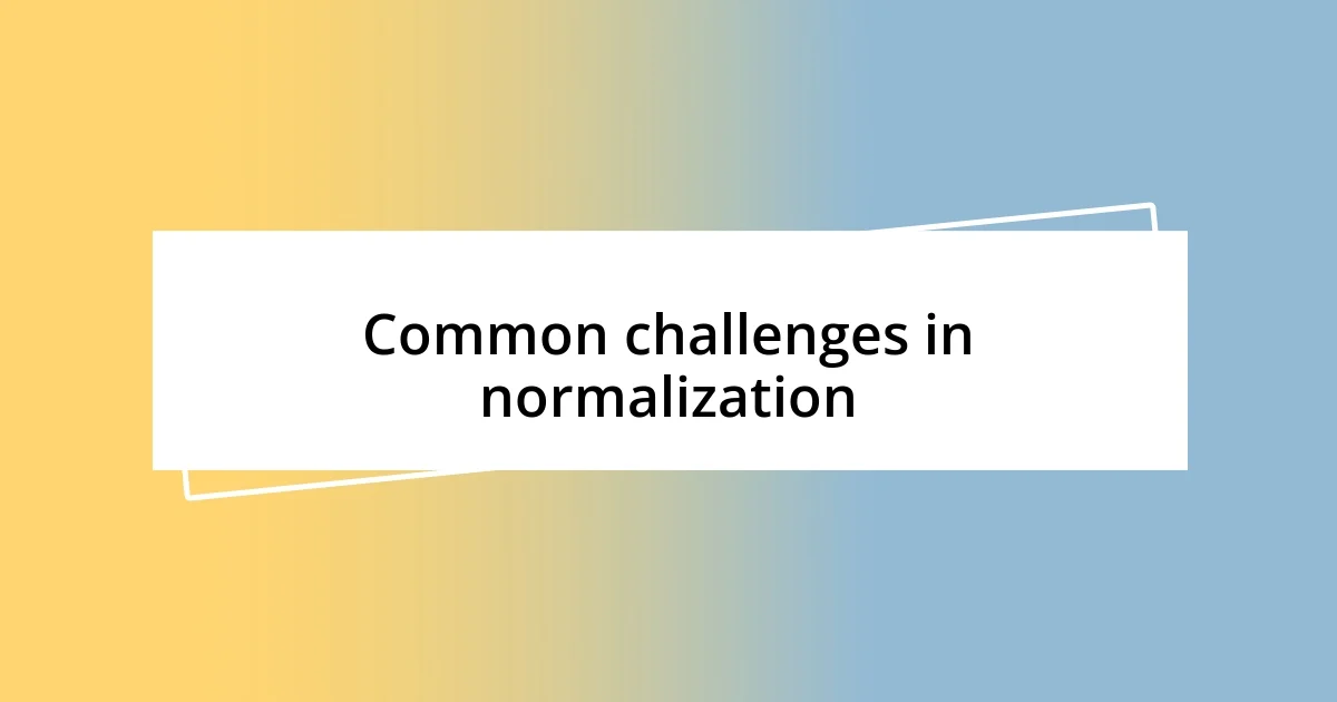 Common challenges in normalization