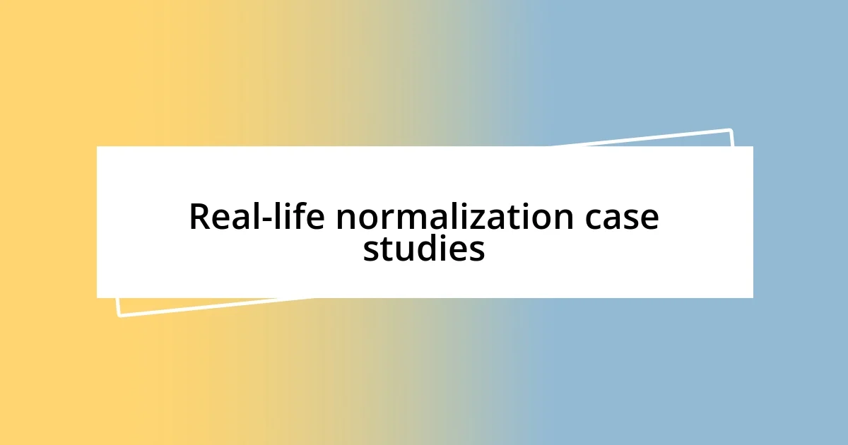 Real-life normalization case studies