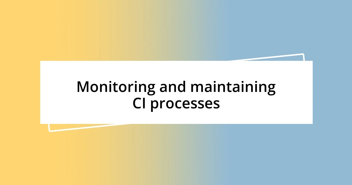 Monitoring and maintaining CI processes