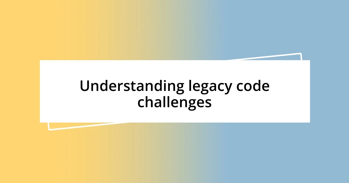 Understanding legacy code challenges