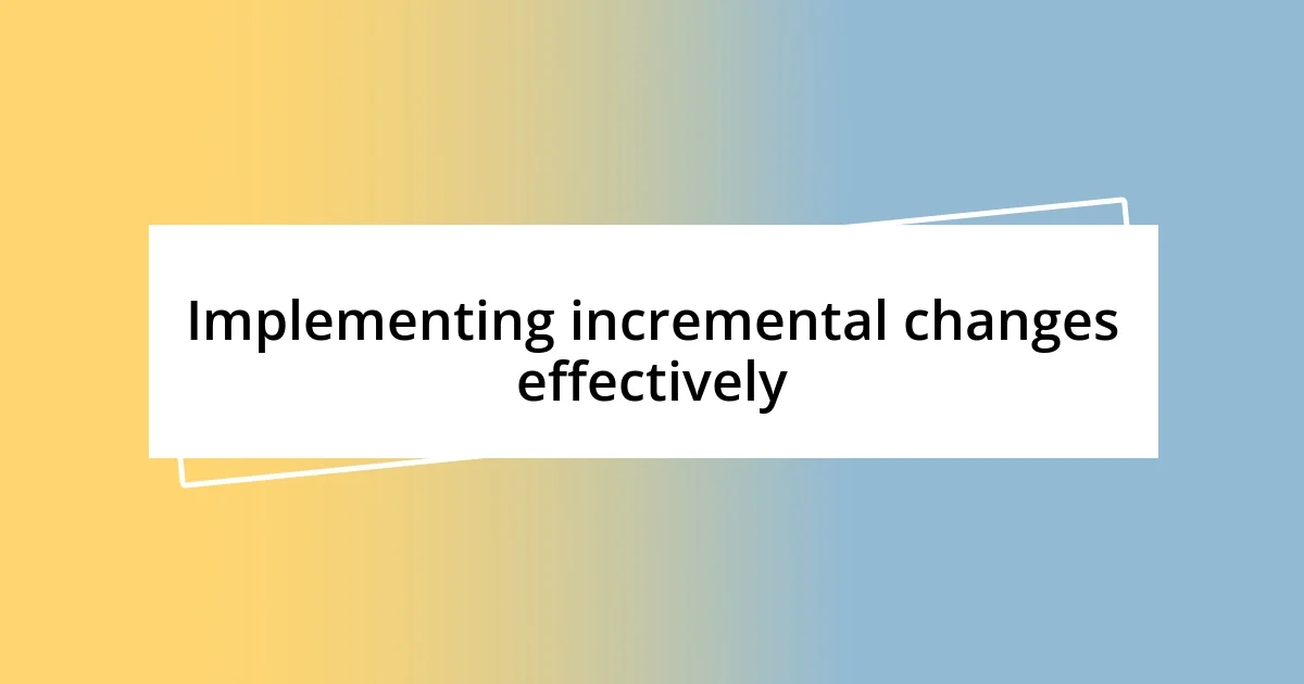 Implementing incremental changes effectively