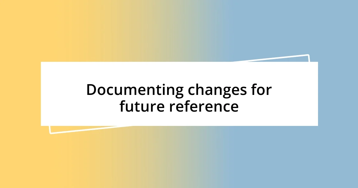 Documenting changes for future reference