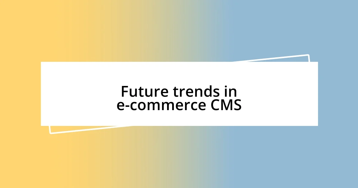 Future trends in e-commerce CMS