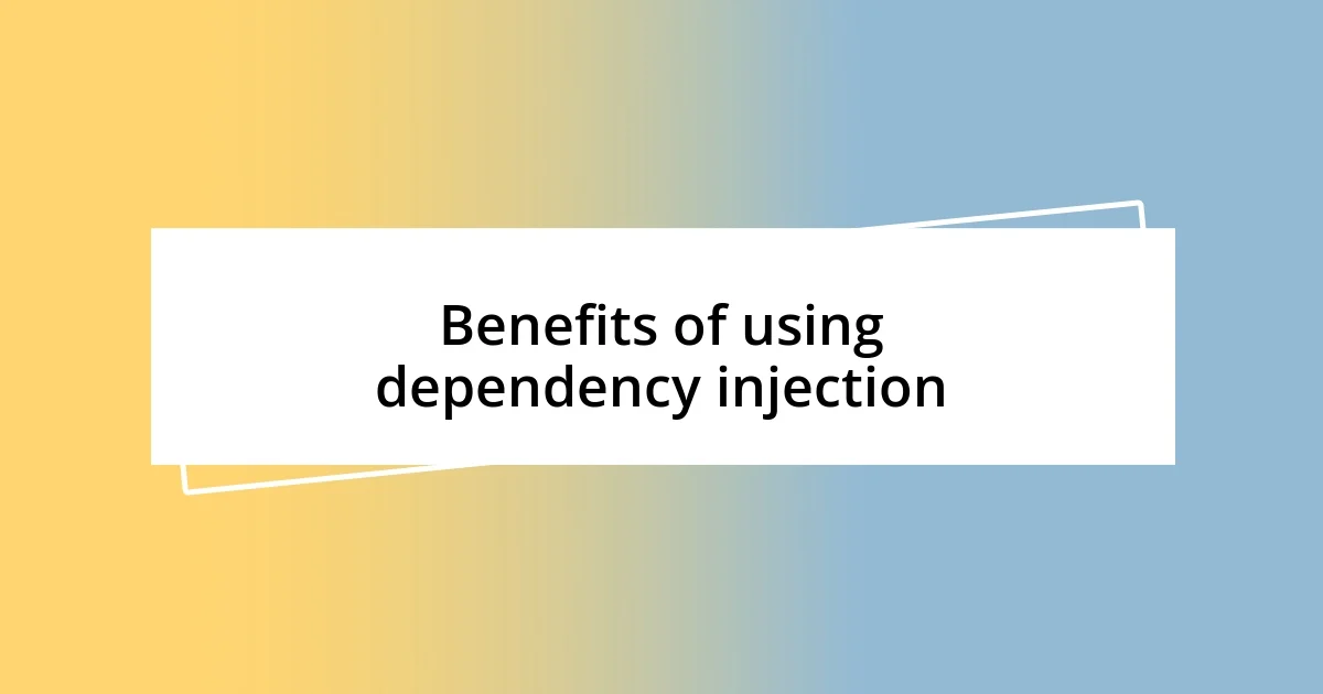 Benefits of using dependency injection