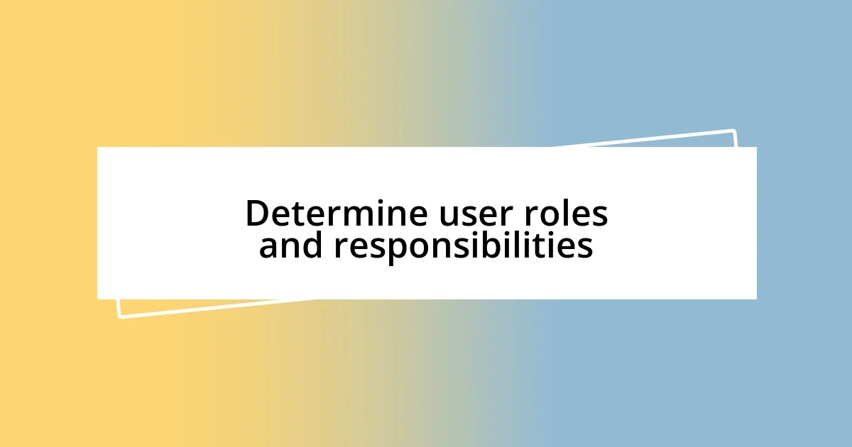 Determine user roles and responsibilities