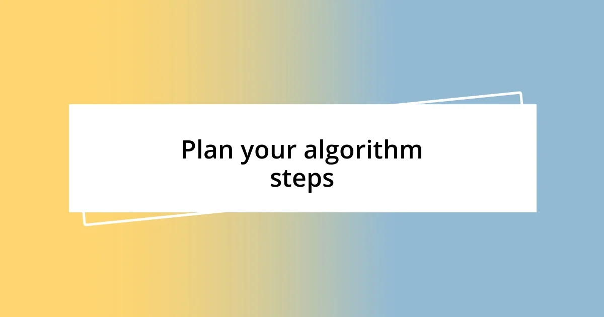 Plan your algorithm steps