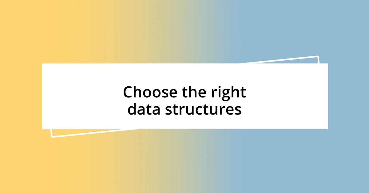 Choose the right data structures