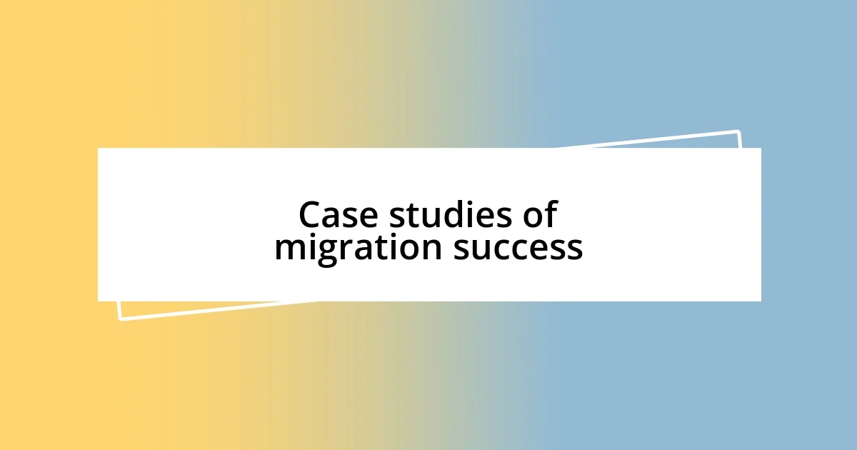 Case studies of migration success