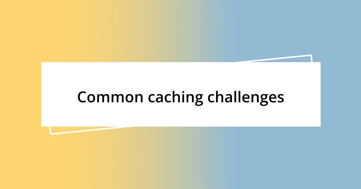 Common caching challenges