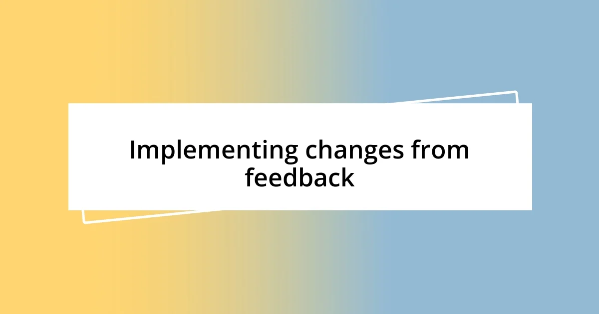 Implementing changes from feedback