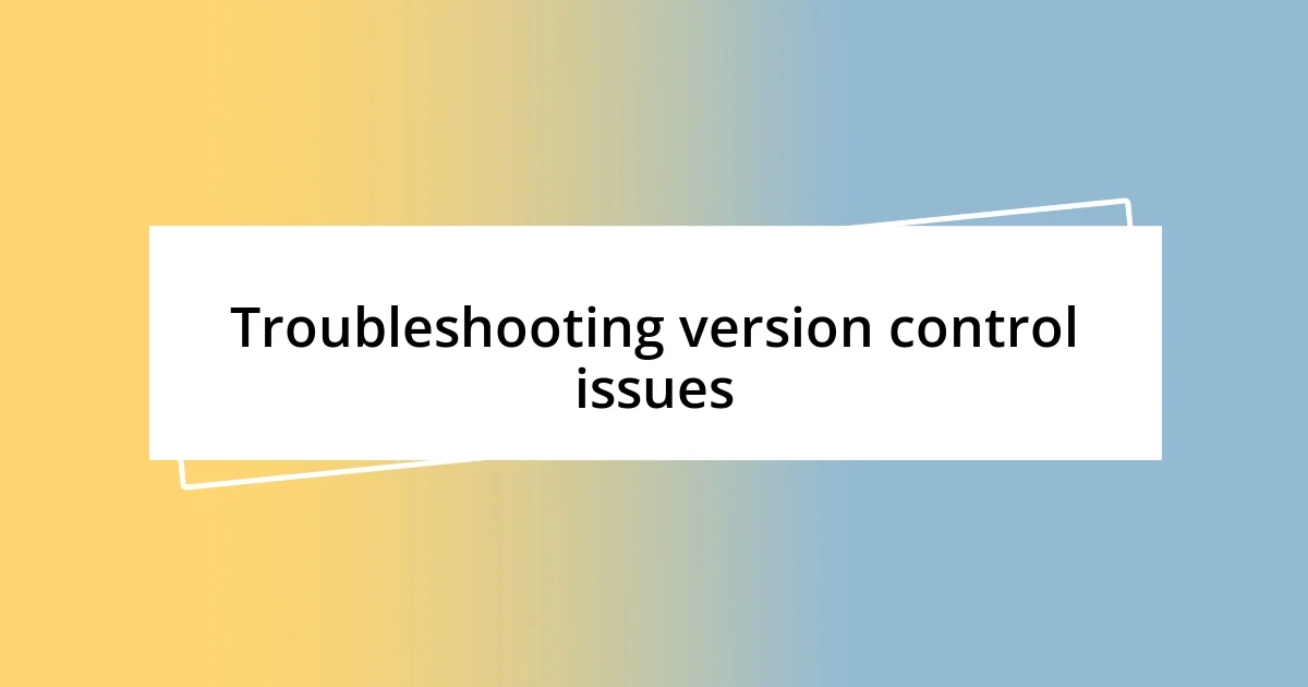 Troubleshooting version control issues