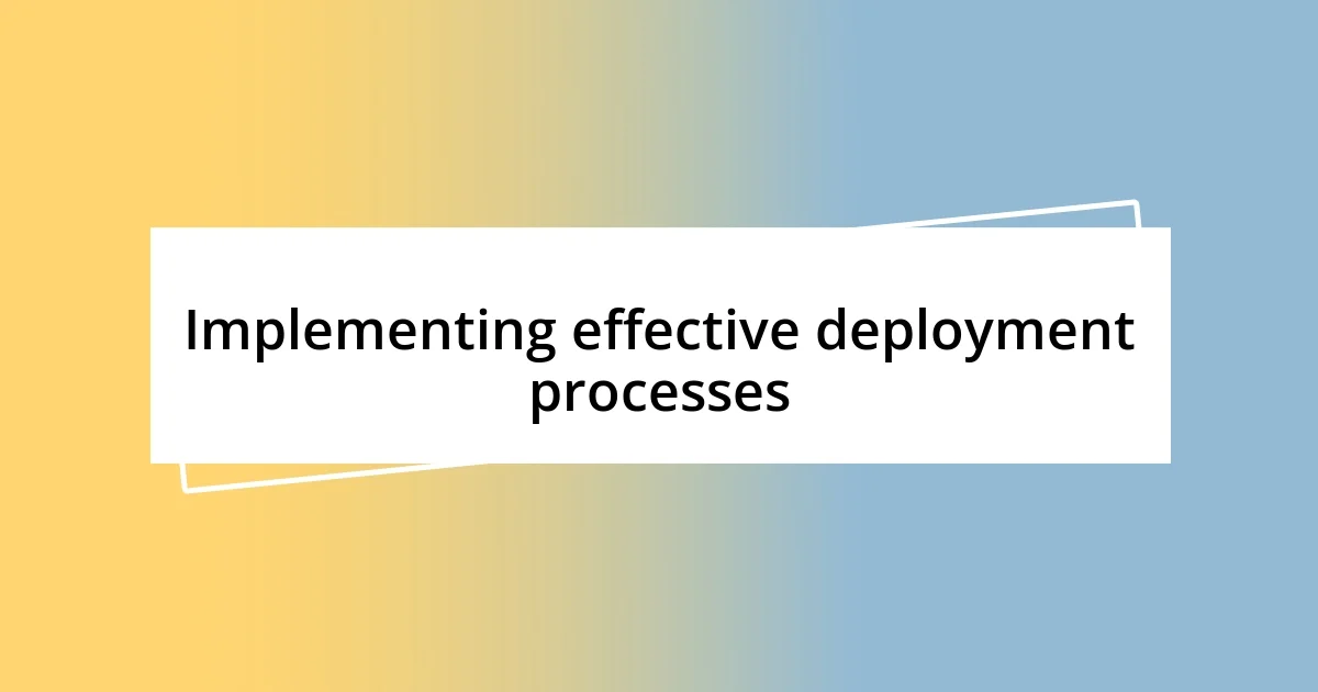 Implementing effective deployment processes