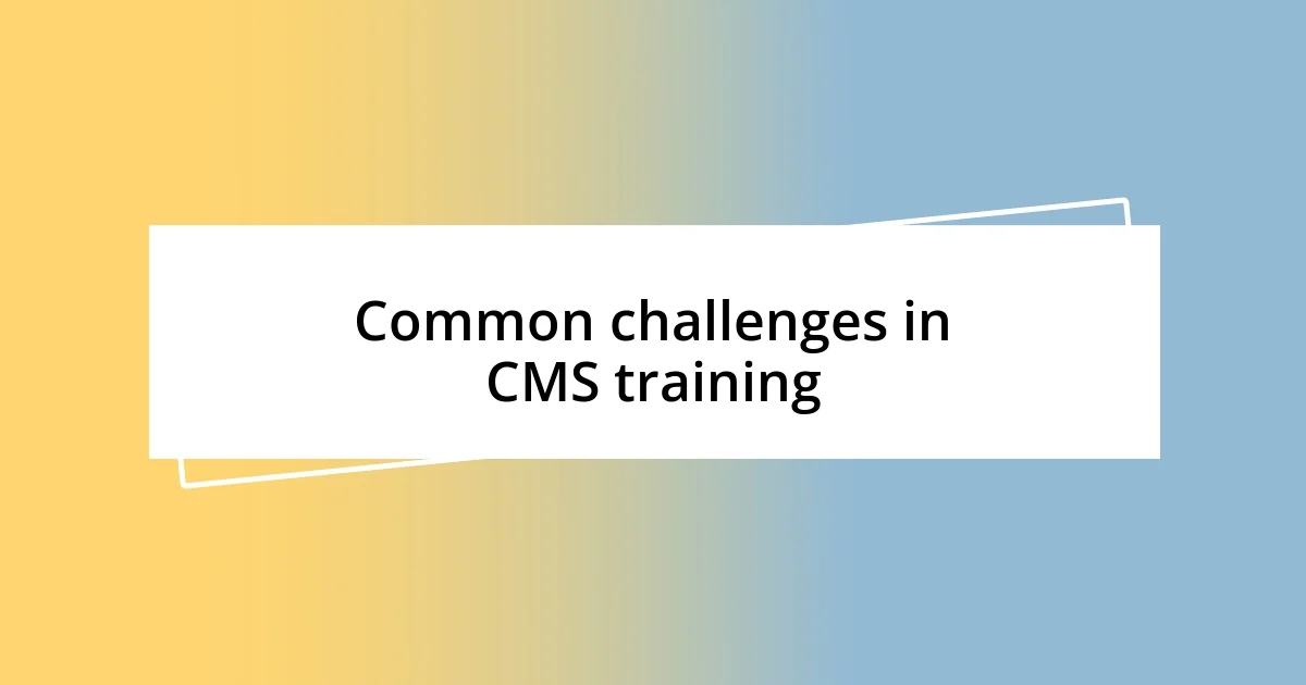 Common challenges in CMS training