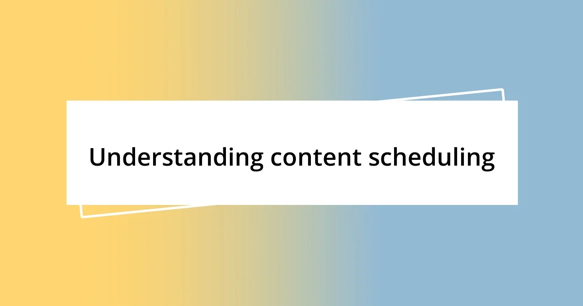 Understanding content scheduling